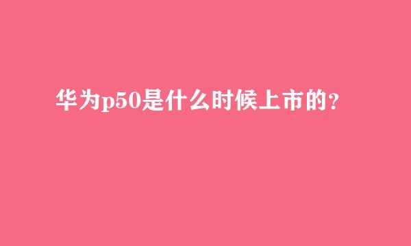 华为p50是什么时候上市的？