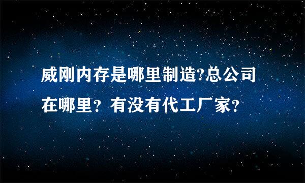 威刚内存是哪里制造?总公司在哪里？有没有代工厂家？