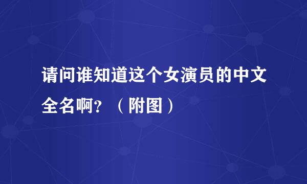 请问谁知道这个女演员的中文全名啊？（附图）