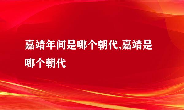 嘉靖年间是哪个朝代,嘉靖是哪个朝代