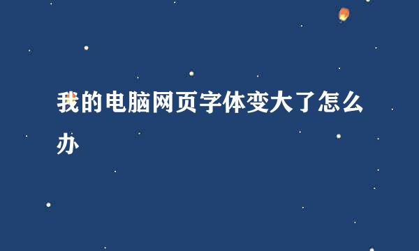 我的电脑网页字体变大了怎么办