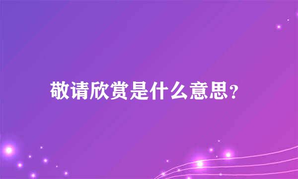 敬请欣赏是什么意思？