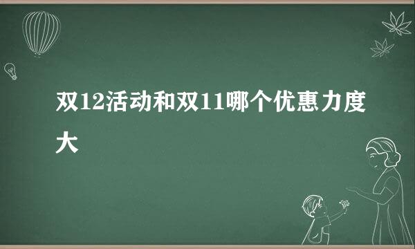 双12活动和双11哪个优惠力度大