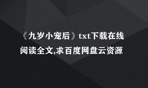 《九岁小宠后》txt下载在线阅读全文,求百度网盘云资源