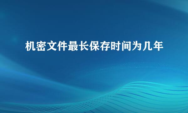 机密文件最长保存时间为几年