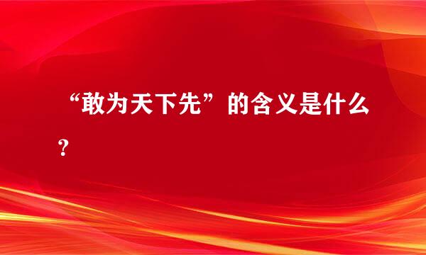 “敢为天下先”的含义是什么？