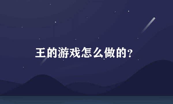 王的游戏怎么做的？