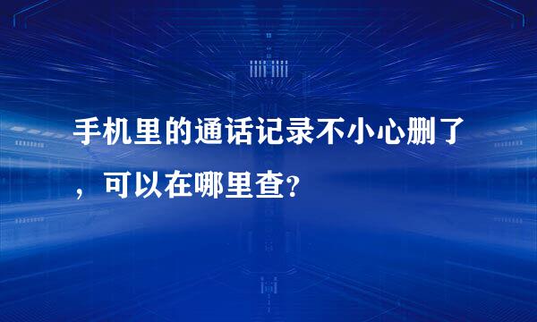 手机里的通话记录不小心删了，可以在哪里查？