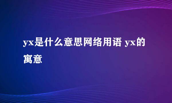 yx是什么意思网络用语 yx的寓意