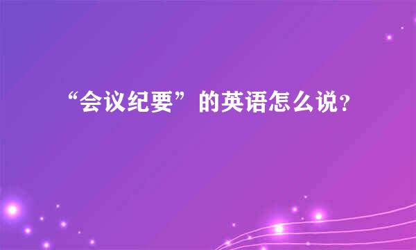 “会议纪要”的英语怎么说？