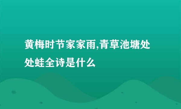 黄梅时节家家雨,青草池塘处处蛙全诗是什么