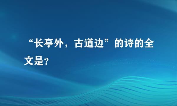 “长亭外，古道边”的诗的全文是？