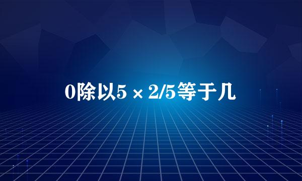 0除以5×2/5等于几