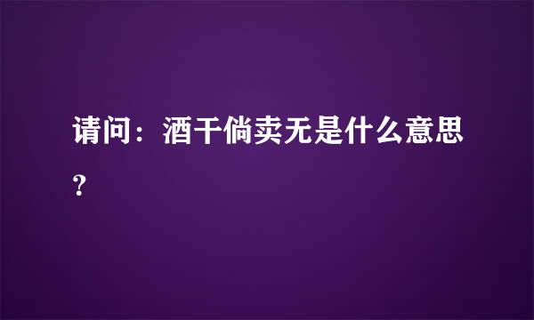 请问：酒干倘卖无是什么意思？