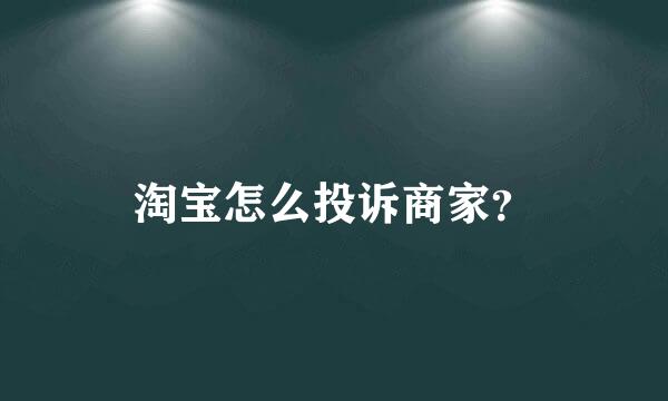 淘宝怎么投诉商家？