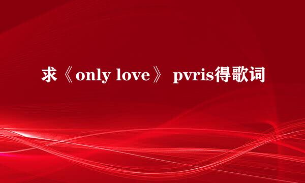 求《only love》 pvris得歌词