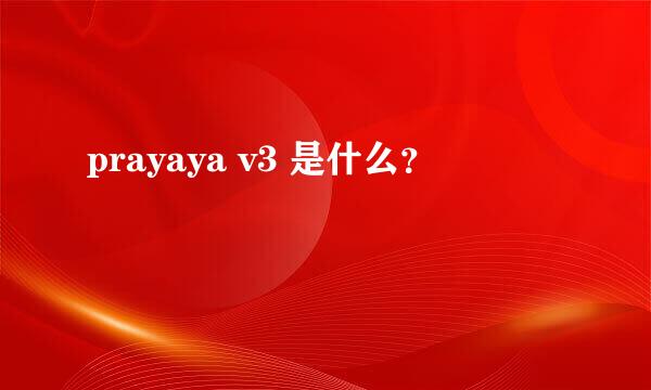 prayaya v3 是什么？