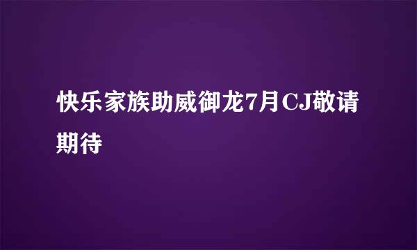 快乐家族助威御龙7月CJ敬请期待