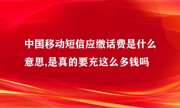 中国移动短信应缴话费是什么意思,是真的要充这么多钱吗