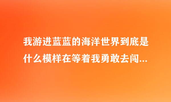 我游进蓝蓝的海洋世界到底是什么模样在等着我勇敢去闯等我来到神奇的地方自由这是什么歌啊？