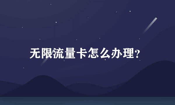 无限流量卡怎么办理？