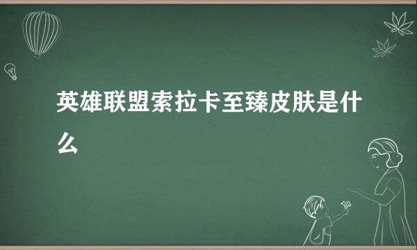 英雄联盟索拉卡至臻皮肤是什么