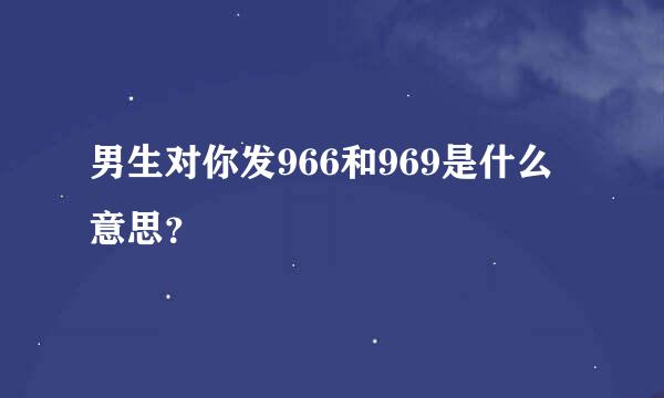 男生对你发966和969是什么意思？