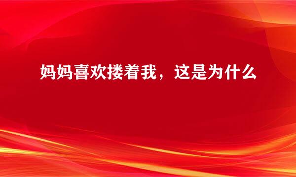 妈妈喜欢搂着我，这是为什么