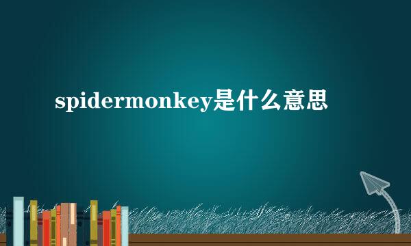 spidermonkey是什么意思