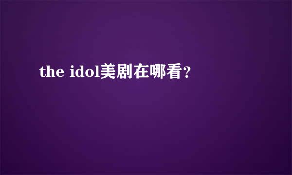 the idol美剧在哪看？