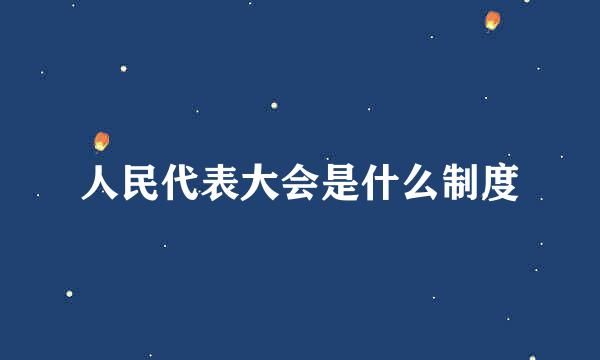 人民代表大会是什么制度