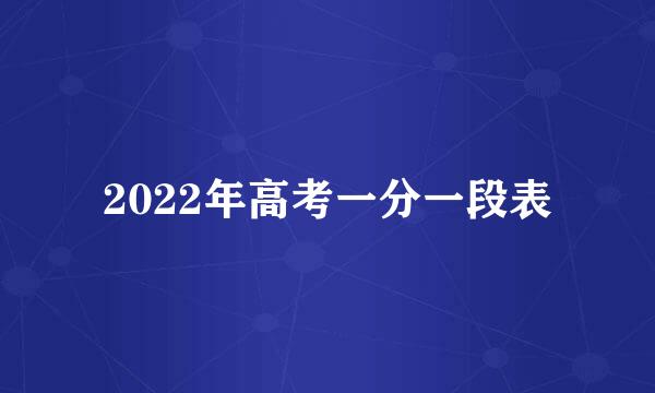 2022年高考一分一段表