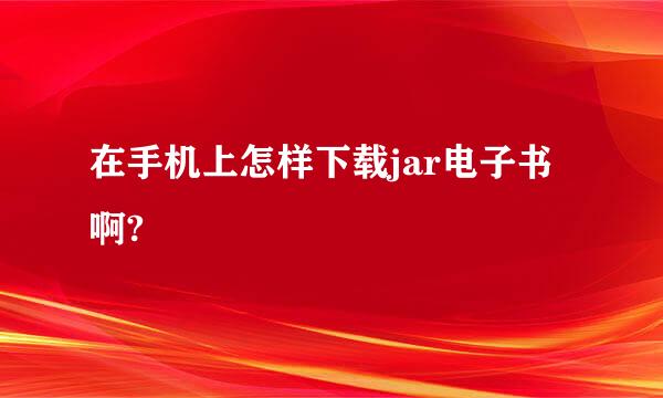 在手机上怎样下载jar电子书啊?