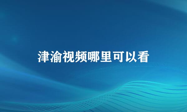 津渝视频哪里可以看