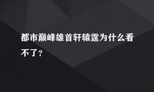 都市巅峰雄首轩辕霆为什么看不了？