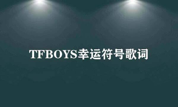 TFBOYS幸运符号歌词