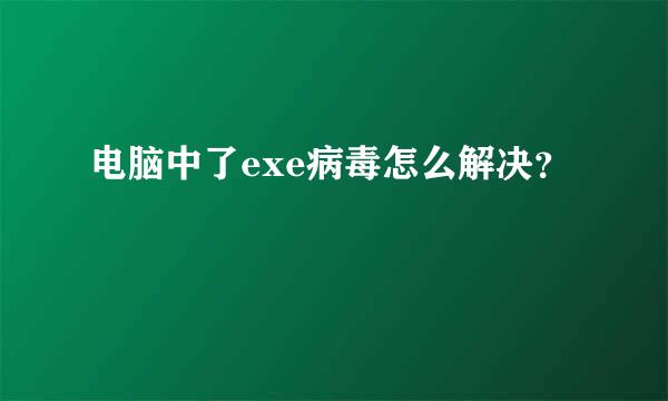 电脑中了exe病毒怎么解决？