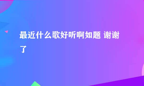 最近什么歌好听啊如题 谢谢了