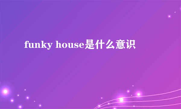 funky house是什么意识