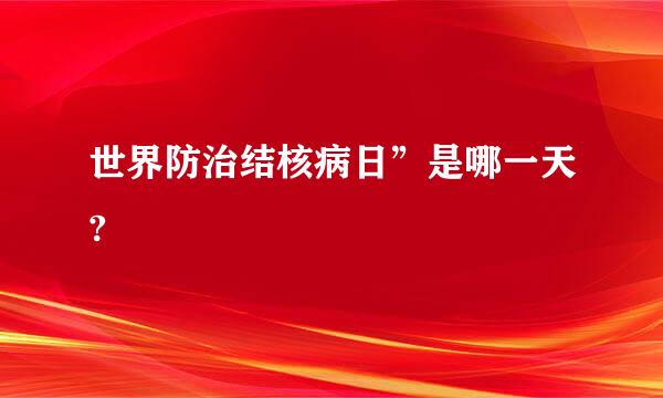 世界防治结核病日”是哪一天?