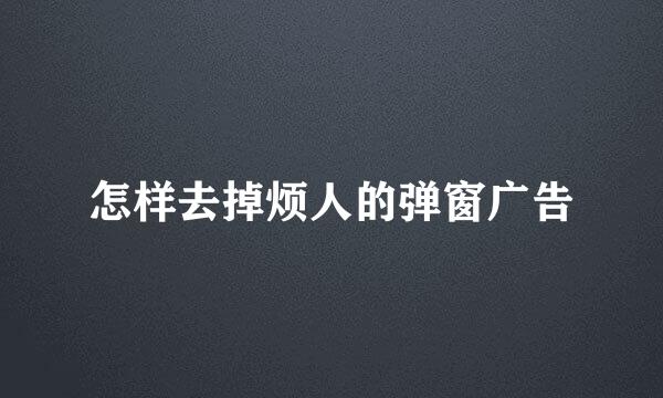 怎样去掉烦人的弹窗广告