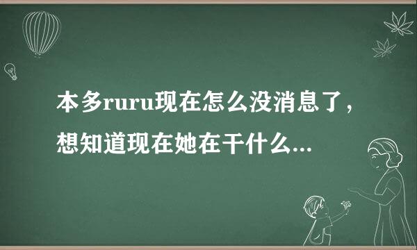 本多ruru现在怎么没消息了，想知道现在她在干什么，是不是退出娱乐圈了？