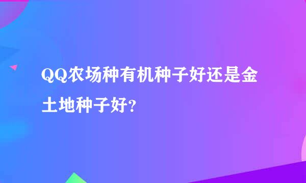 QQ农场种有机种子好还是金土地种子好？