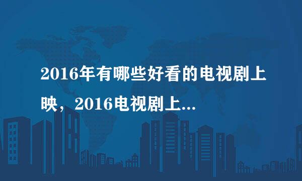 2016年有哪些好看的电视剧上映，2016电视剧上映时间表