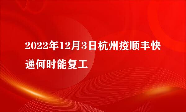 2022年12月3日杭州疫顺丰快递何时能复工