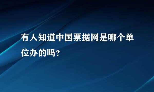 有人知道中国票据网是哪个单位办的吗？