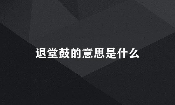 退堂鼓的意思是什么