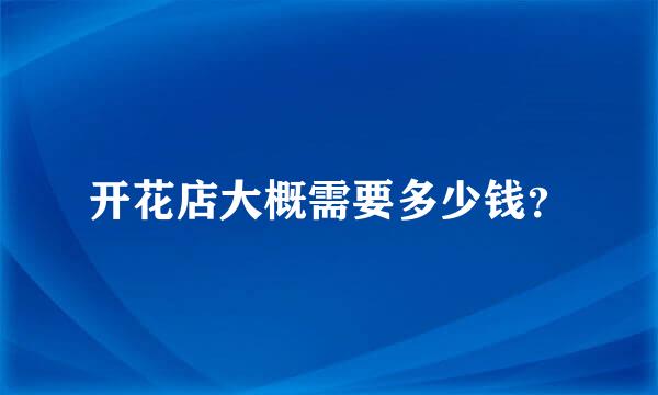 开花店大概需要多少钱？