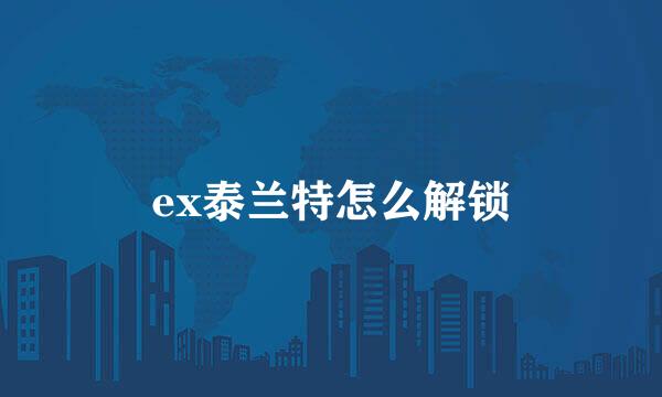 ex泰兰特怎么解锁