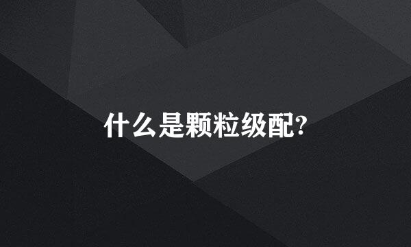 什么是颗粒级配?